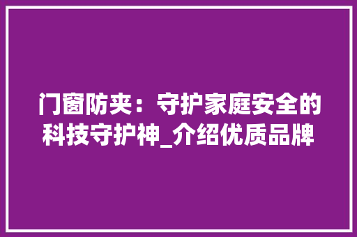 门窗防夹：守护家庭安全的科技守护神_介绍优质品牌