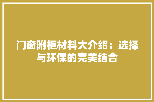 门窗附框材料大介绍：选择与环保的完美结合 室内设计