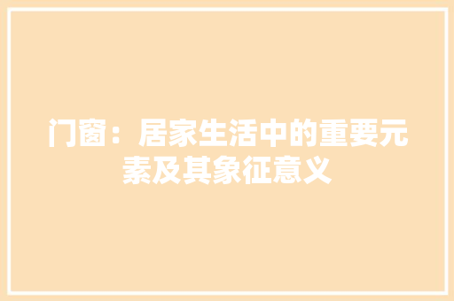 门窗：居家生活中的重要元素及其象征意义 室内设计