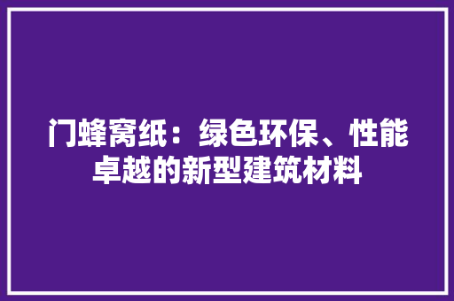 门蜂窝纸：绿色环保、性能卓越的新型建筑材料