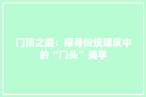 门顶之巅：探寻传统建筑中的“门头”美学 室内设计