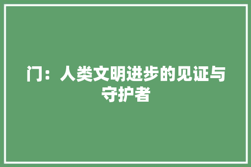 门：人类文明进步的见证与守护者 室内设计