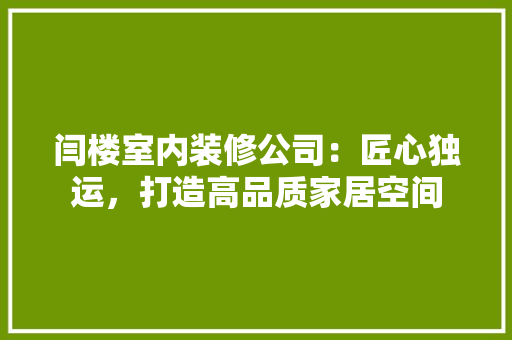 闫楼室内装修公司：匠心独运，打造高品质家居空间 室内设计