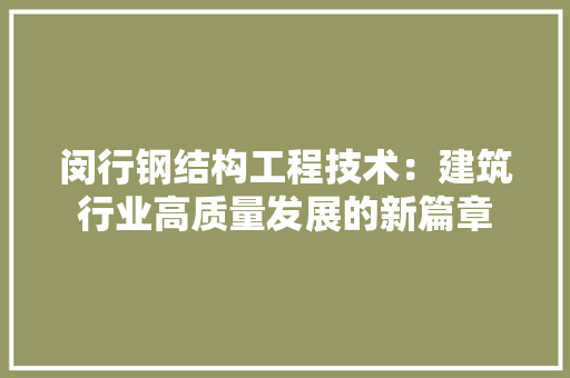 闵行钢结构工程技术：建筑行业高质量发展的新篇章