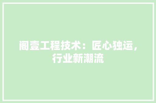 阁壹工程技术：匠心独运，行业新潮流 室内设计