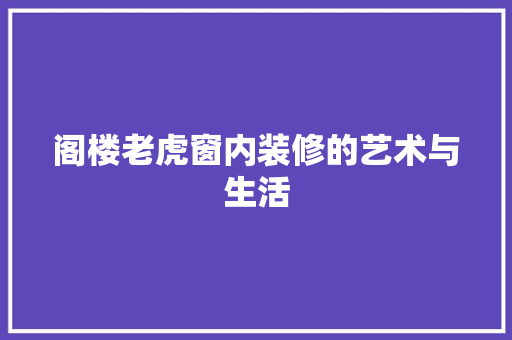 阁楼老虎窗内装修的艺术与生活