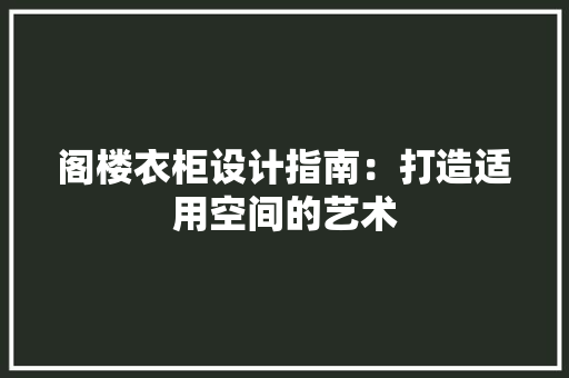 阁楼衣柜设计指南：打造适用空间的艺术 室内设计