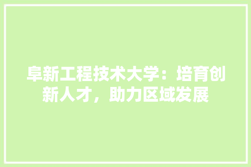 阜新工程技术大学：培育创新人才，助力区域发展 室内设计