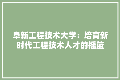 阜新工程技术大学：培育新时代工程技术人才的摇篮 室内设计