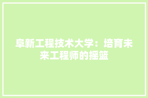 阜新工程技术大学：培育未来工程师的摇篮 室内设计