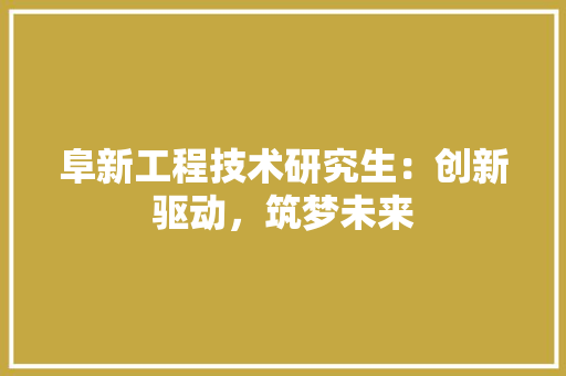 阜新工程技术研究生：创新驱动，筑梦未来 室内设计