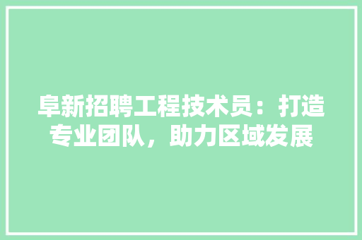 阜新招聘工程技术员：打造专业团队，助力区域发展 室内设计