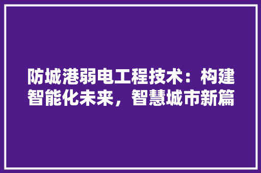 防城港弱电工程技术：构建智能化未来，智慧城市新篇章 室内设计