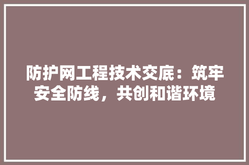 防护网工程技术交底：筑牢安全防线，共创和谐环境 室内设计