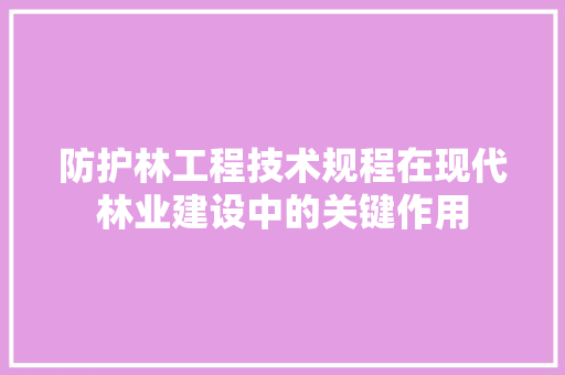 防护林工程技术规程在现代林业建设中的关键作用