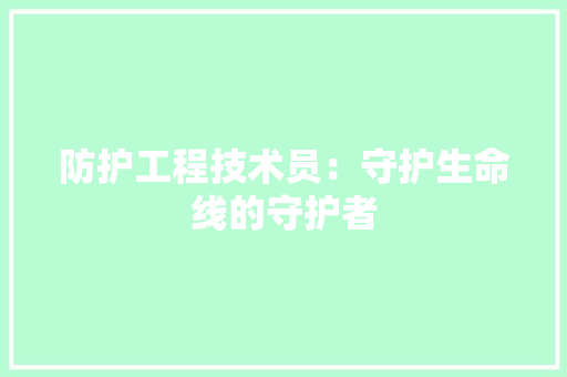 防护工程技术员：守护生命线的守护者 室内设计