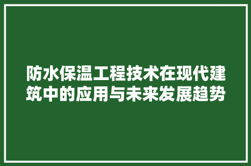 防水保温工程技术在现代建筑中的应用与未来发展趋势 室内设计