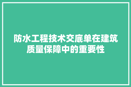 防水工程技术交底单在建筑质量保障中的重要性 室内设计