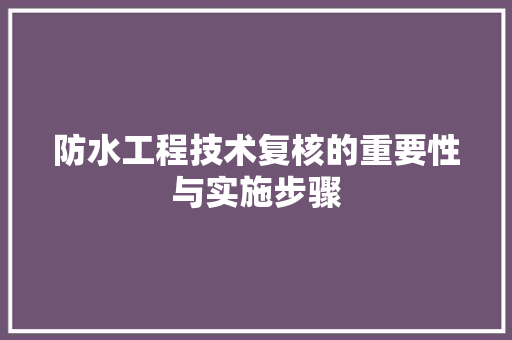 防水工程技术复核的重要性与实施步骤 室内设计