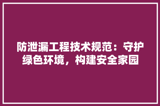 防泄漏工程技术规范：守护绿色环境，构建安全家园 室内设计