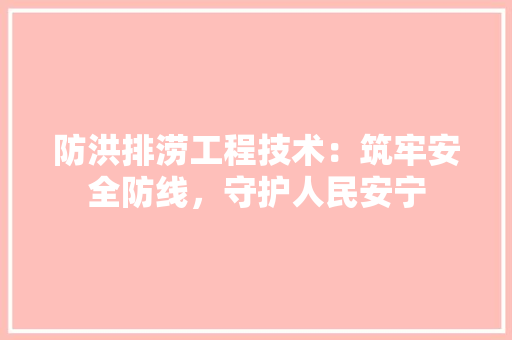 防洪排涝工程技术：筑牢安全防线，守护人民安宁 室内设计