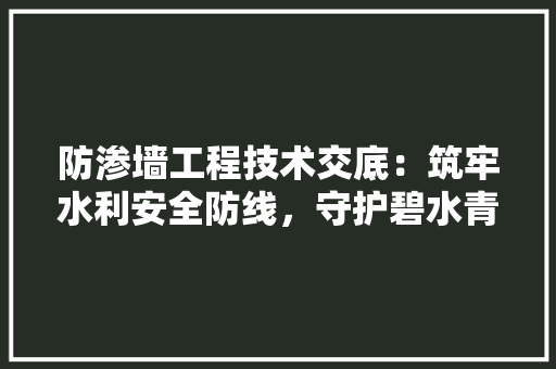 防渗墙工程技术交底：筑牢水利安全防线，守护碧水青山 室内设计