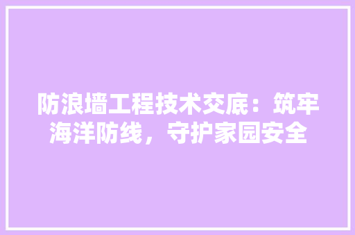 防浪墙工程技术交底：筑牢海洋防线，守护家园安全