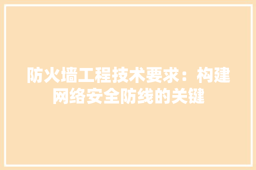 防火墙工程技术要求：构建网络安全防线的关键