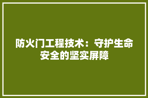 防火门工程技术：守护生命安全的坚实屏障