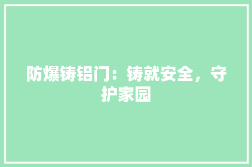 防爆铸铝门：铸就安全，守护家园 室内设计