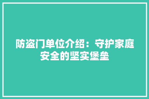 防盗门单位介绍：守护家庭安全的坚实堡垒