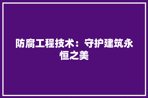 防腐工程技术：守护建筑永恒之美