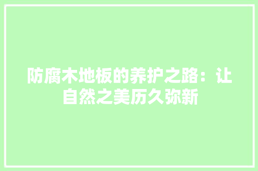 防腐木地板的养护之路：让自然之美历久弥新