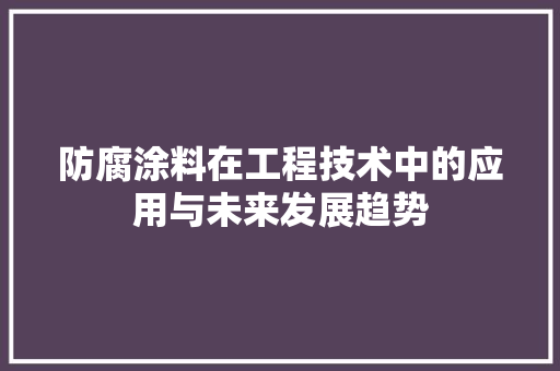 防腐涂料在工程技术中的应用与未来发展趋势 室内设计