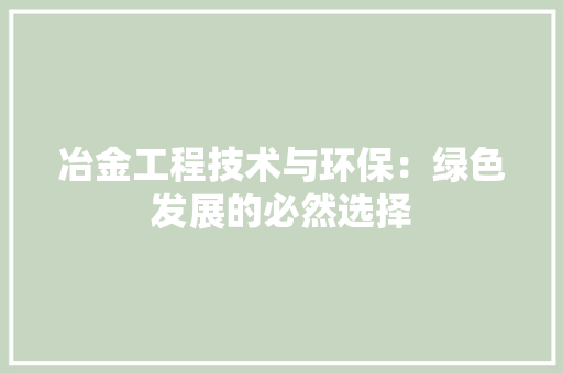 冶金工程技术与环保：绿色发展的必然选择 家居装修