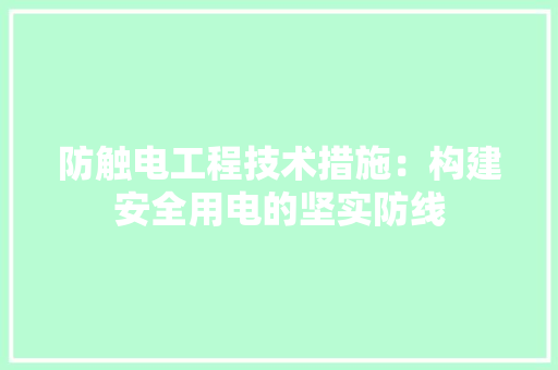 防触电工程技术措施：构建安全用电的坚实防线