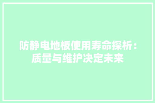 防静电地板使用寿命探析：质量与维护决定未来