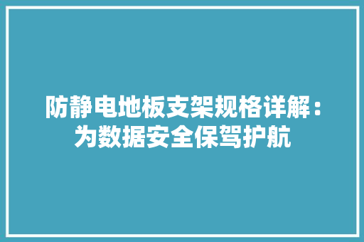 防静电地板支架规格详解：为数据安全保驾护航 室内设计