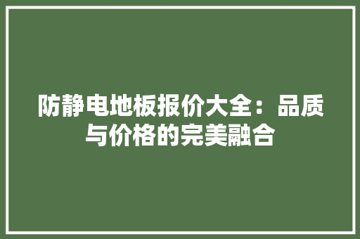 防静电地板报价大全：品质与价格的完美融合 室内设计