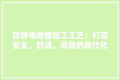 防静电地板施工工艺：打造安全、舒适、高效的现代化空间 室内设计