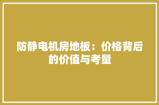 防静电机房地板：价格背后的价值与考量 室内设计