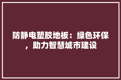 防静电塑胶地板：绿色环保，助力智慧城市建设 室内设计