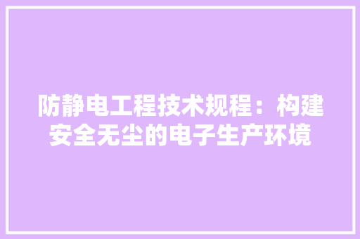 防静电工程技术规程：构建安全无尘的电子生产环境 室内设计