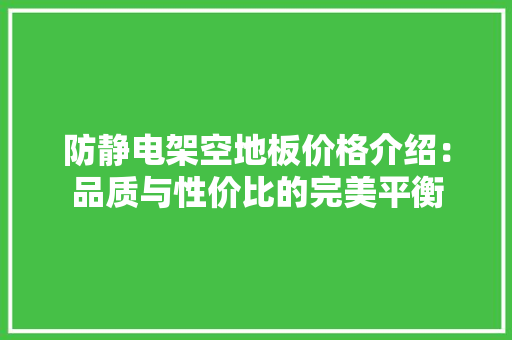 防静电架空地板价格介绍：品质与性价比的完美平衡 室内设计