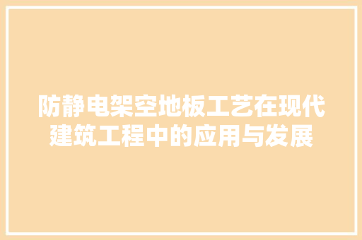 防静电架空地板工艺在现代建筑工程中的应用与发展