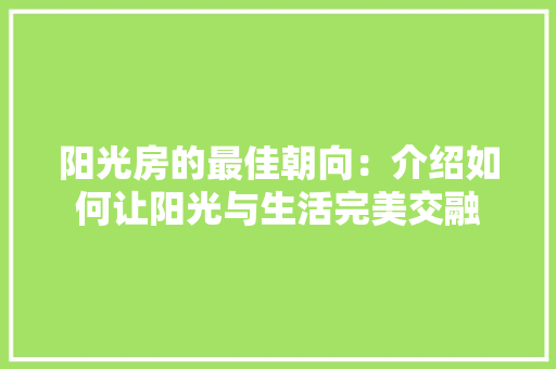 阳光房的最佳朝向：介绍如何让阳光与生活完美交融