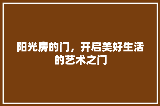 阳光房的门，开启美好生活的艺术之门 室内设计