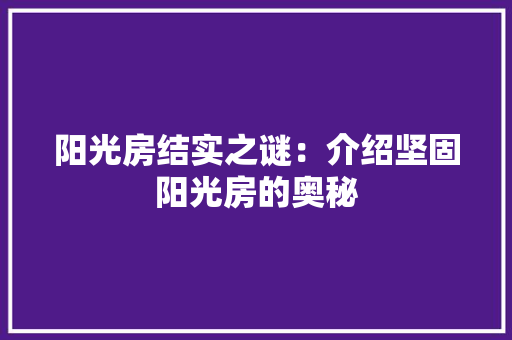 阳光房结实之谜：介绍坚固阳光房的奥秘 室内设计