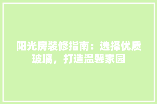 阳光房装修指南：选择优质玻璃，打造温馨家园 室内设计