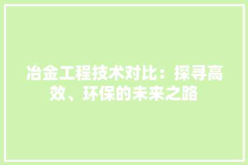 冶金工程技术对比：探寻高效、环保的未来之路 家居装修